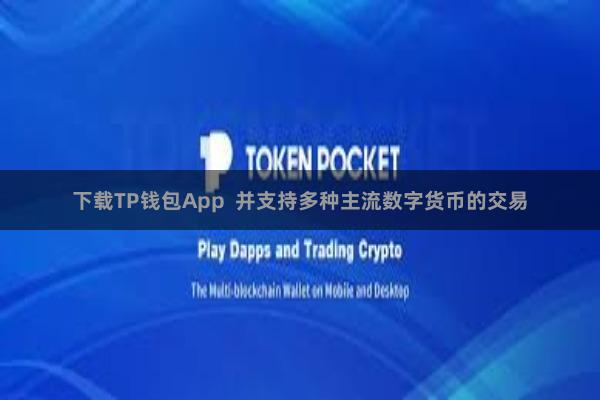 下载TP钱包App 并支持多种主流数字货币的交易