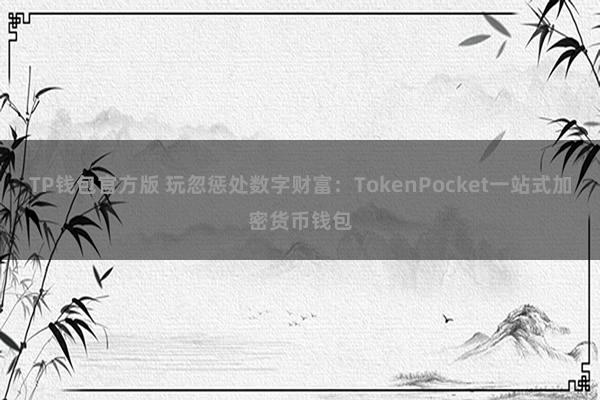 TP钱包官方版 玩忽惩处数字财富：TokenPocket一站式加密货币钱包