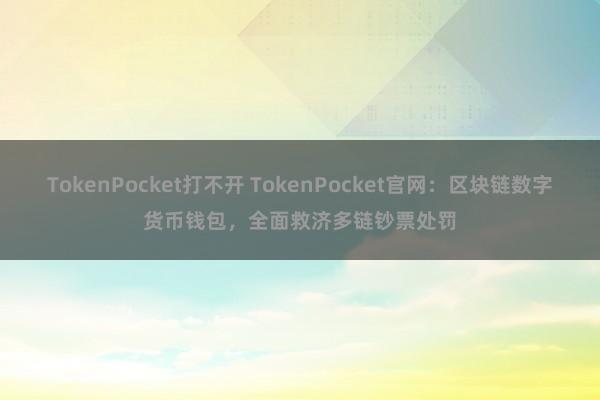 TokenPocket打不开 TokenPocket官网：区块链数字货币钱包，全面救济多链钞票处罚