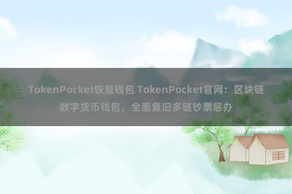 TokenPocket恢复钱包 TokenPocket官网：区块链数字货币钱包，全面复旧多链钞票惩办