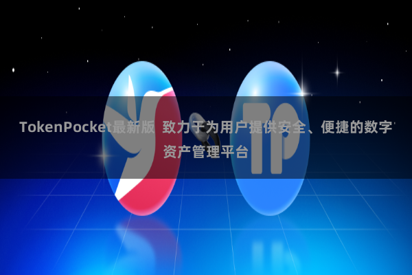 TokenPocket最新版  致力于为用户提供安全、便捷的数字资产管理平台