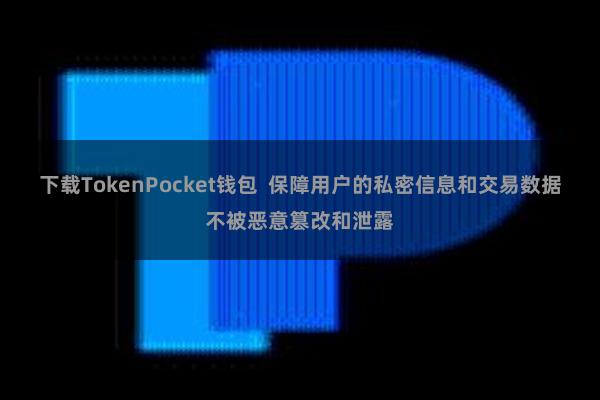 下载TokenPocket钱包  保障用户的私密信息和交易数据不被恶意篡改和泄露
