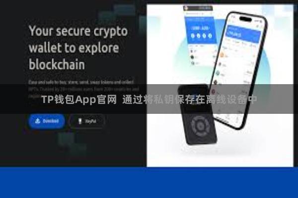 TP钱包App官网  通过将私钥保存在离线设备中